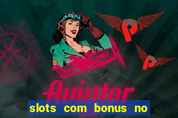 slots com bonus no cadastro e saque free